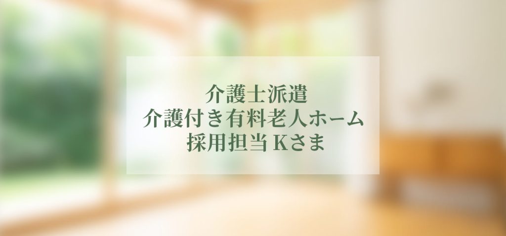 介護士派遣 介護付き有料老人ホーム 採用担当 Kさま