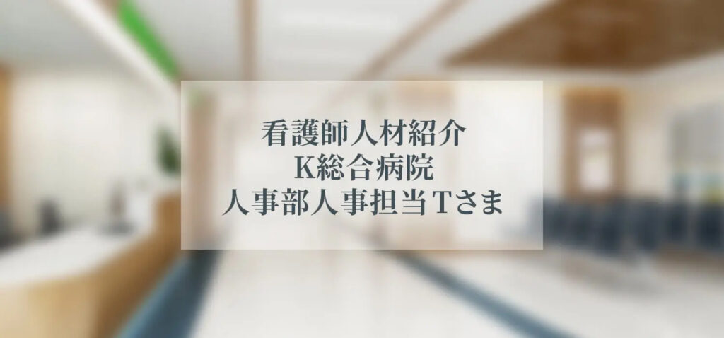看護師人材紹介 K総合病院 人事部人事担当 Tさま